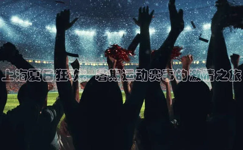 上海夏日狂欢：暑期运动赛事的激情之旅